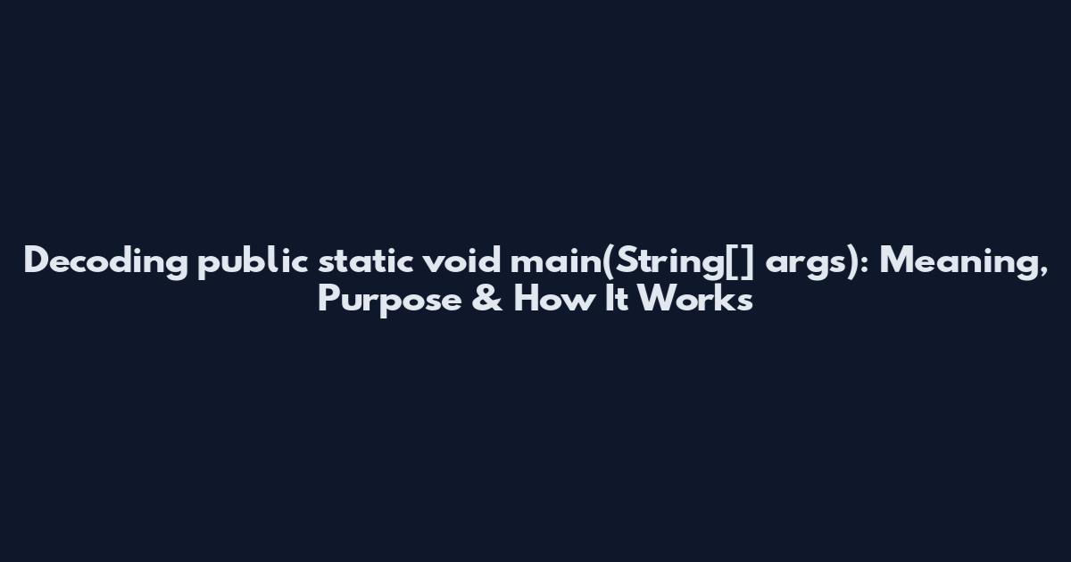 Decoding "public static void main(String[] args)": Meaning, Purpose & How It Works