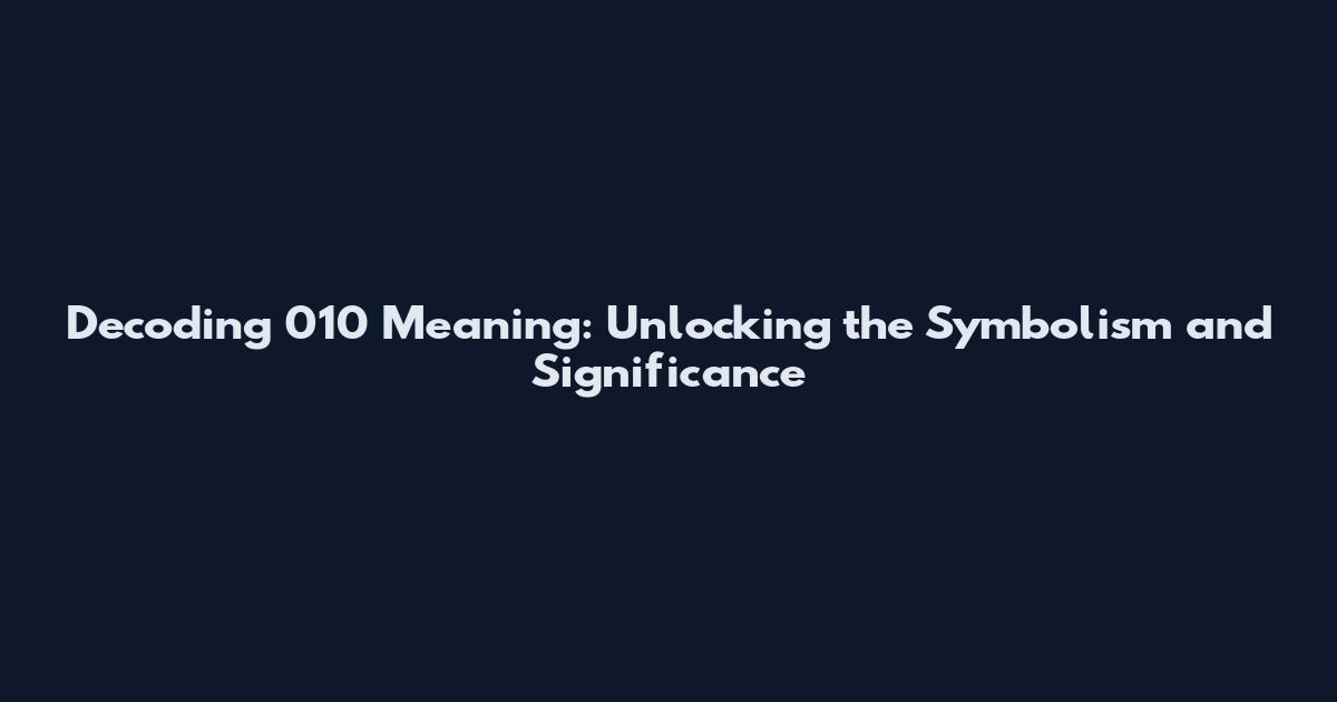 Decoding 010 Meaning: Unlocking the Symbolism and Significance