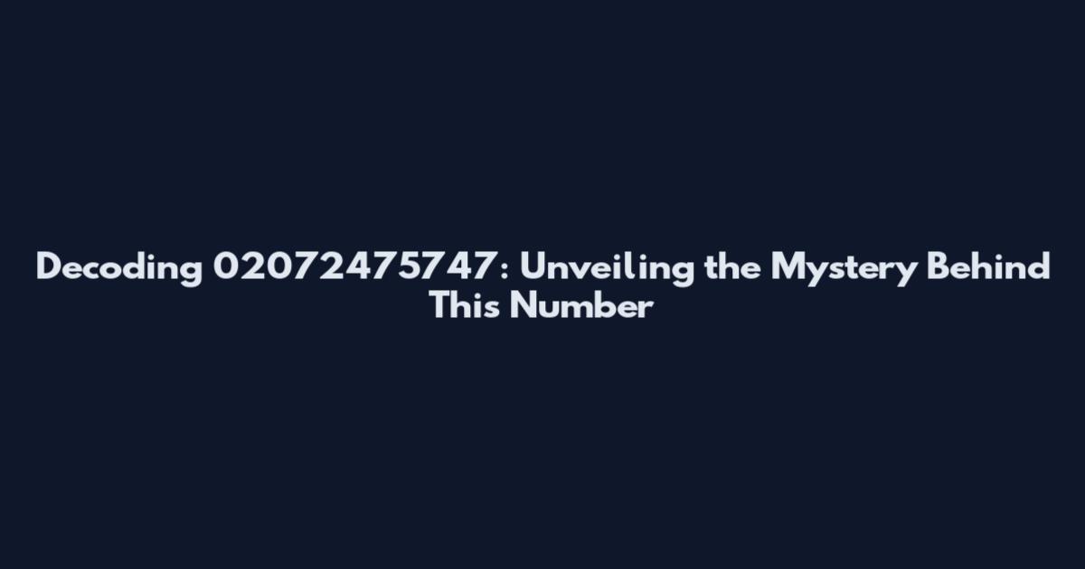 Decoding 02072475747: Unveiling the Mystery Behind This Number