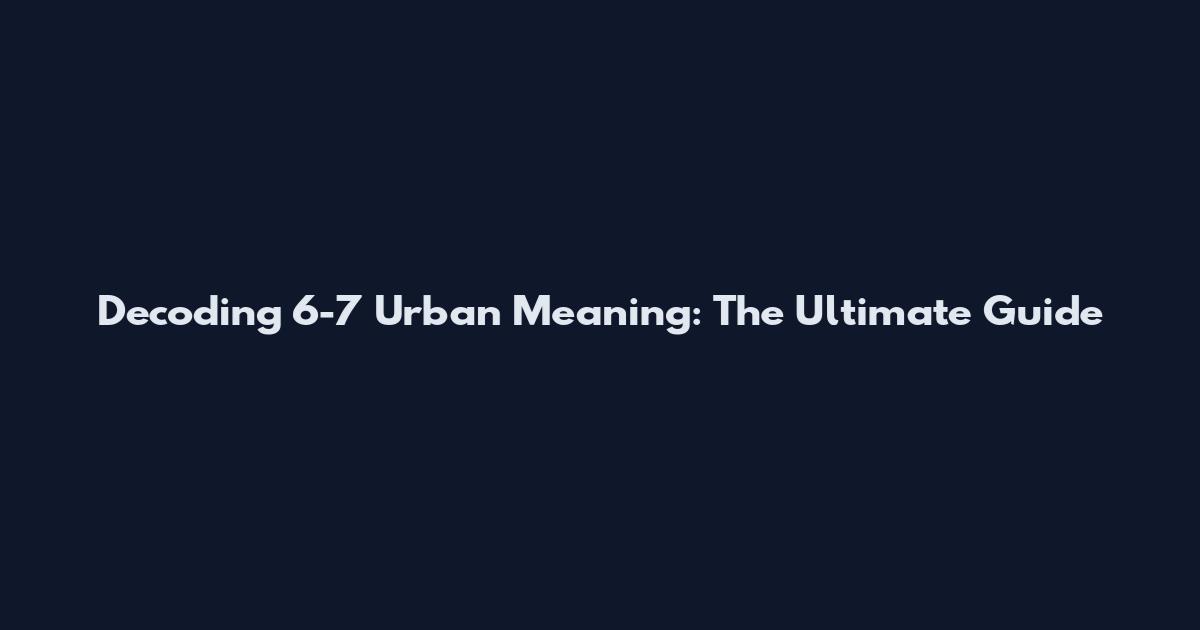 Decoding 6-7 Urban Meaning: The Ultimate Guide
