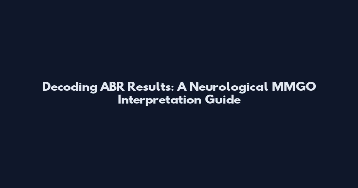 Decoding ABR Results: A Neurological MMGO Interpretation Guide