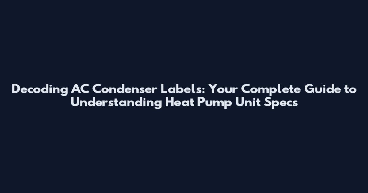 Decoding AC Condenser Labels: Your Complete Guide to Understanding Heat Pump Unit Specs