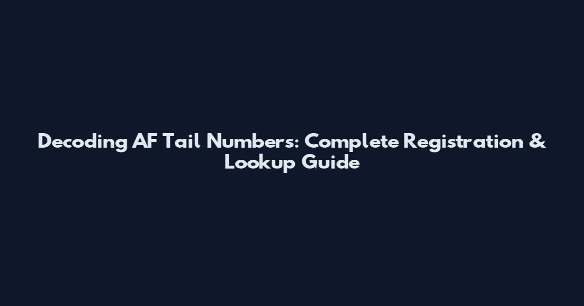 Decoding AF Tail Numbers: Complete Registration & Lookup Guide