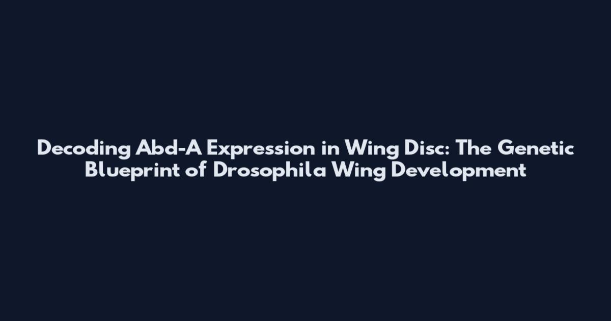 Decoding Abd-A Expression in Wing Disc: The Genetic Blueprint of Drosophila Wing Development