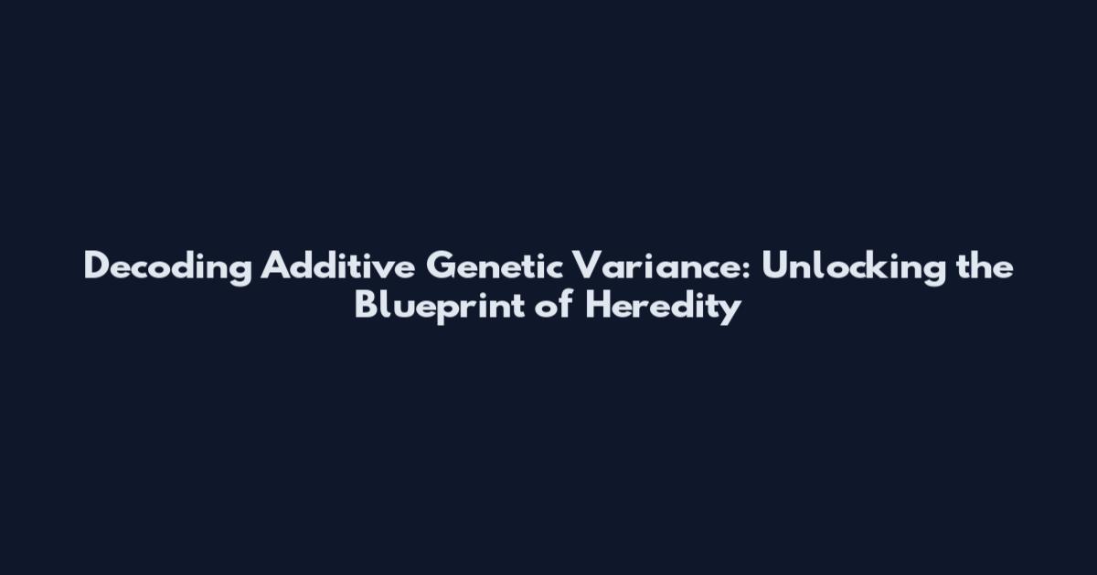 Decoding Additive Genetic Variance: Unlocking the Blueprint of Heredity