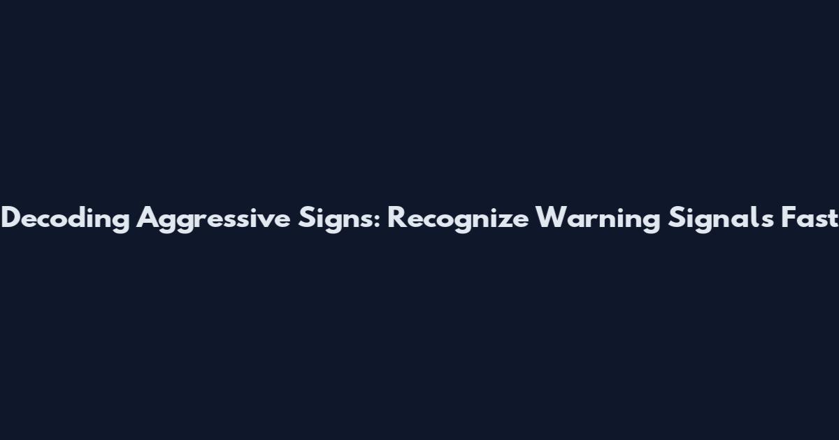 Decoding Aggressive Signs: Recognize Warning Signals Fast