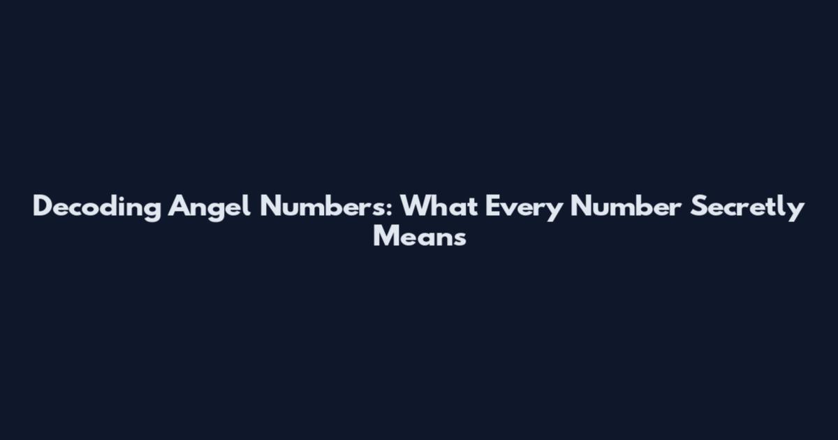 Decoding Angel Numbers: What Every Number Secretly Means