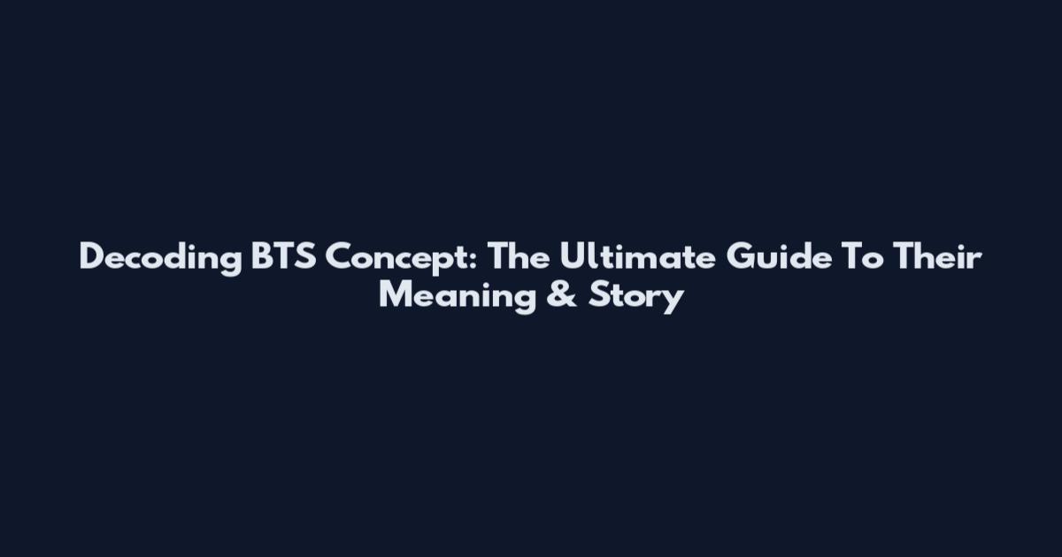 Decoding BTS Concept: The Ultimate Guide To Their Meaning & Story