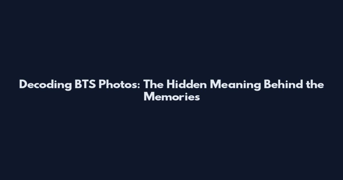 Decoding BTS Photos: The Hidden Meaning Behind the Memories