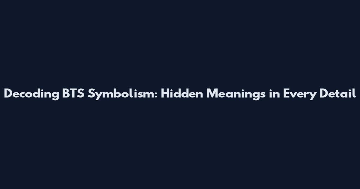Decoding BTS Symbolism: Hidden Meanings in Every Detail