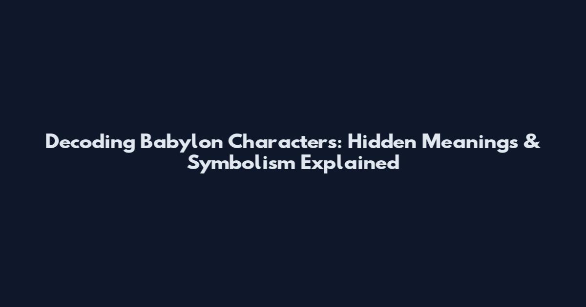 Decoding Babylon Characters: Hidden Meanings & Symbolism Explained