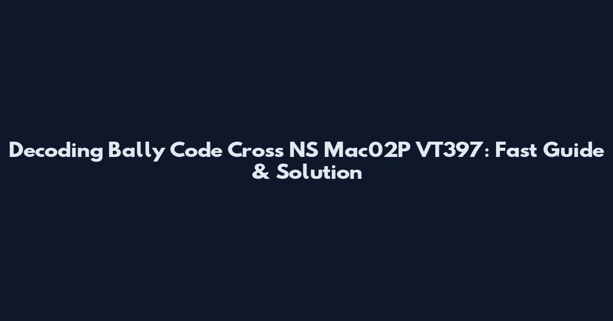 Decoding Bally Code Cross NS Mac02P VT397: Fast Guide & Solution