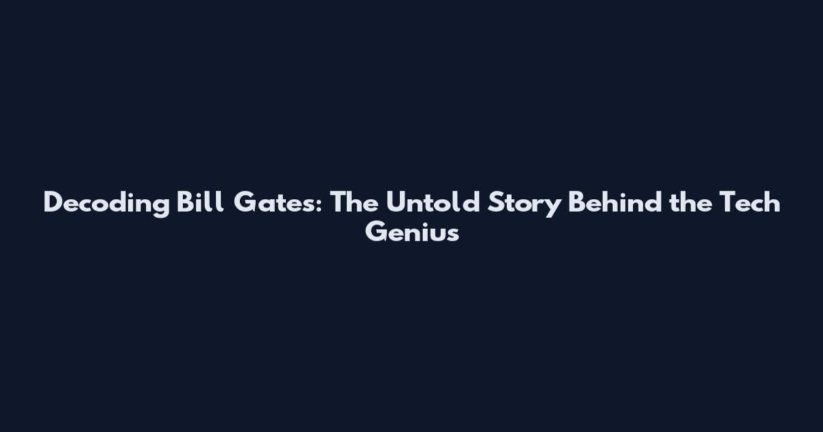 Decoding Bill Gates: The Untold Story Behind the Tech Genius