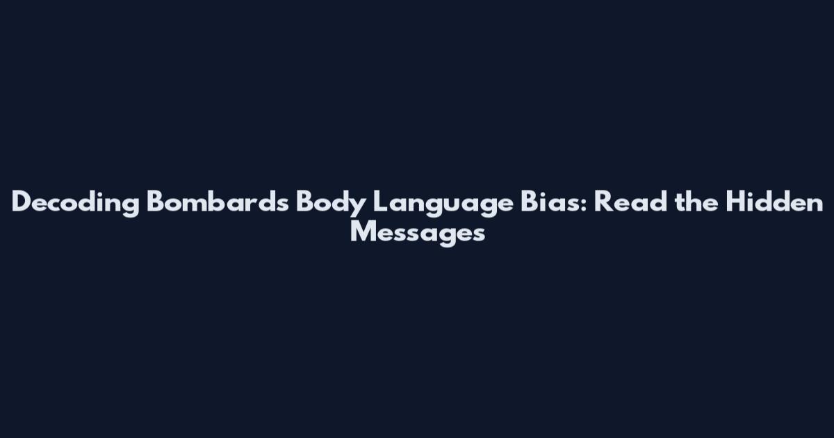 Decoding Bombard's Body Language Bias: Read the Hidden Messages