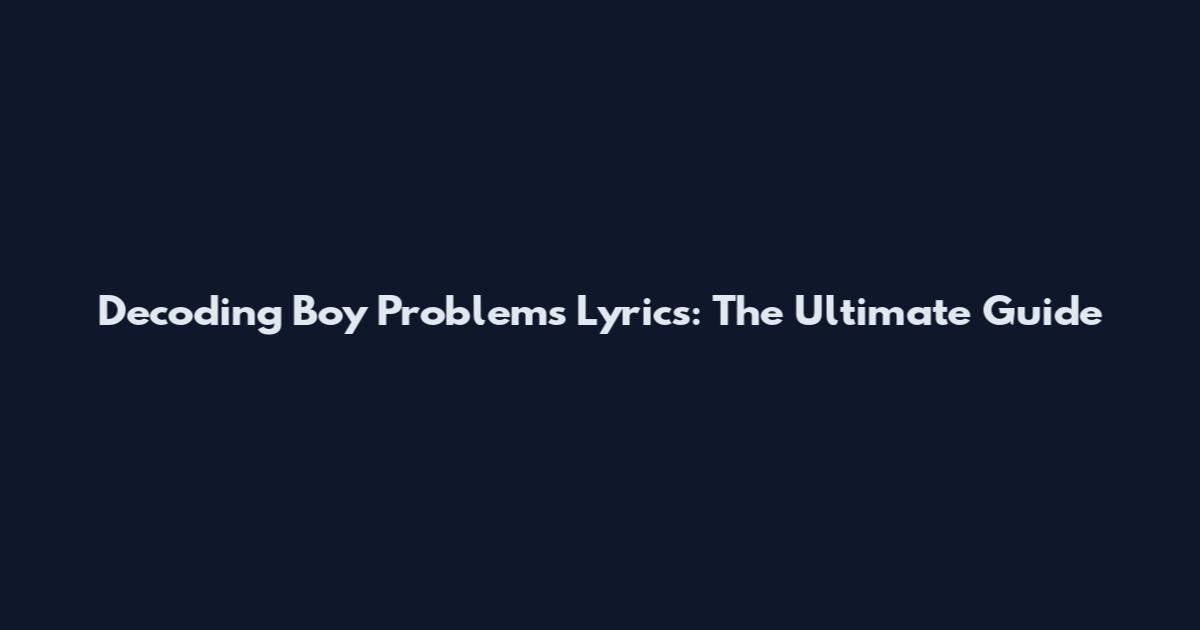 Decoding Boy Problems Lyrics: The Ultimate Guide