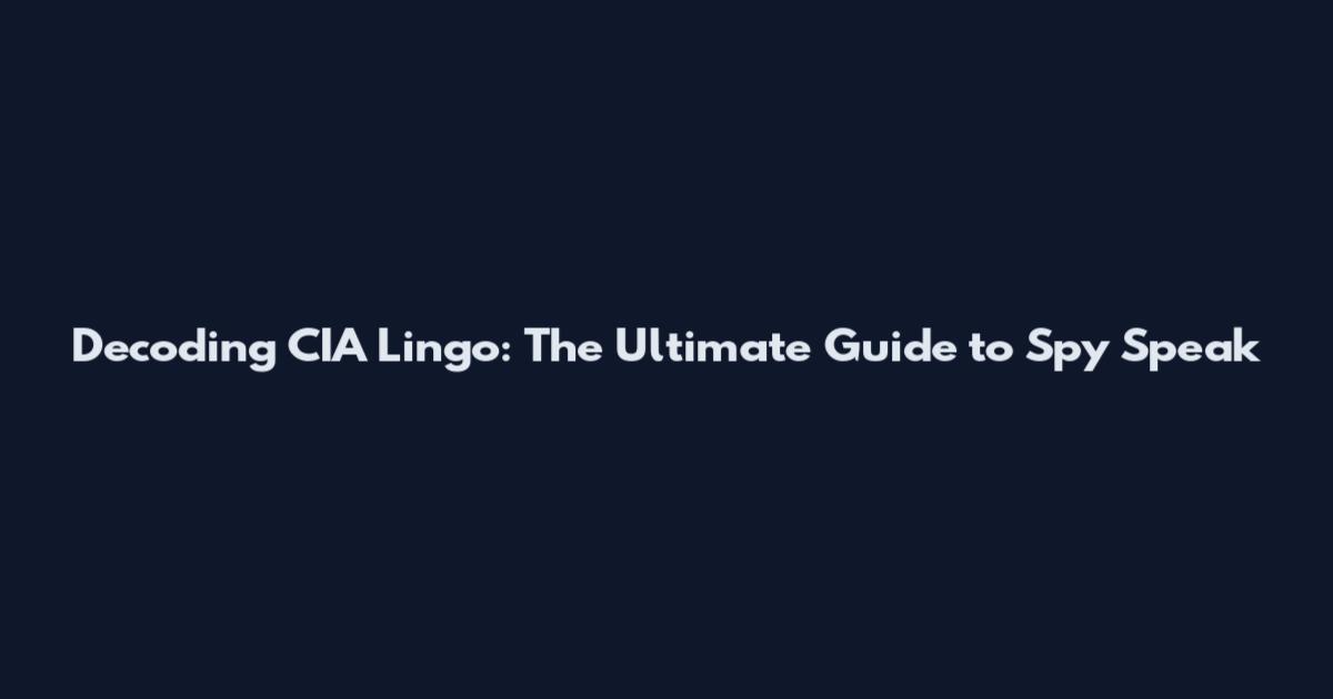 Decoding CIA Lingo: The Ultimate Guide to Spy Speak