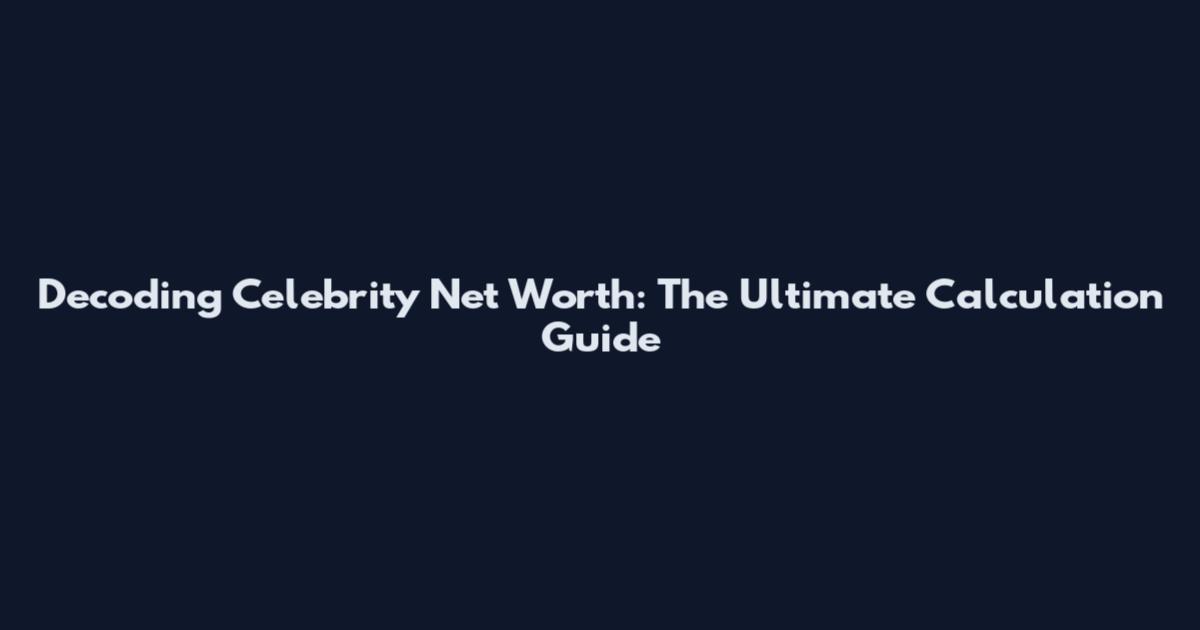 Decoding Celebrity Net Worth: The Ultimate Calculation Guide