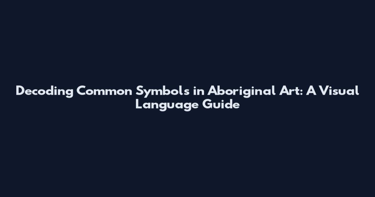 Decoding Common Symbols in Aboriginal Art: A Visual Language Guide