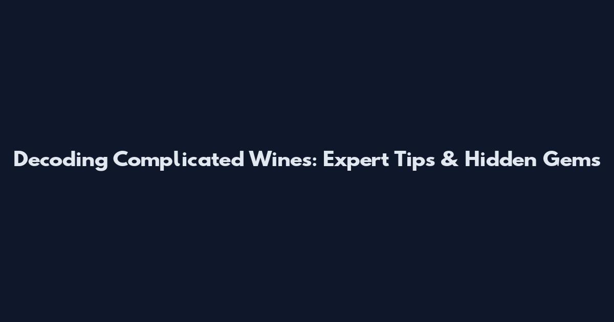 Decoding Complicated Wines: Expert Tips & Hidden Gems