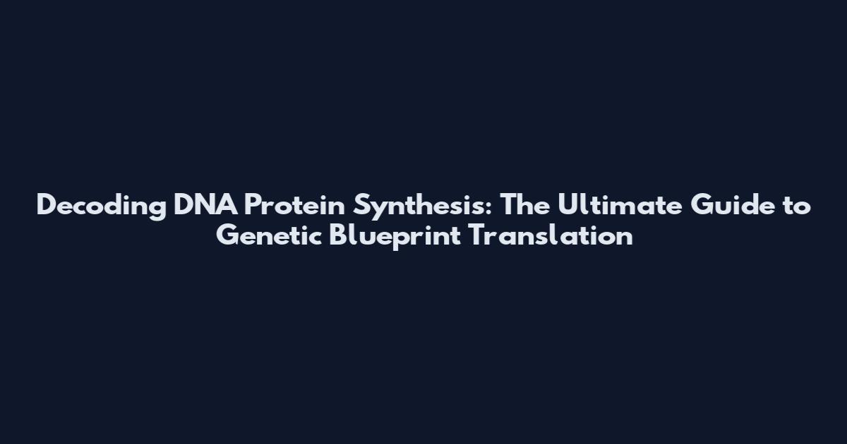 Decoding DNA Protein Synthesis: The Ultimate Guide to Genetic Blueprint Translation