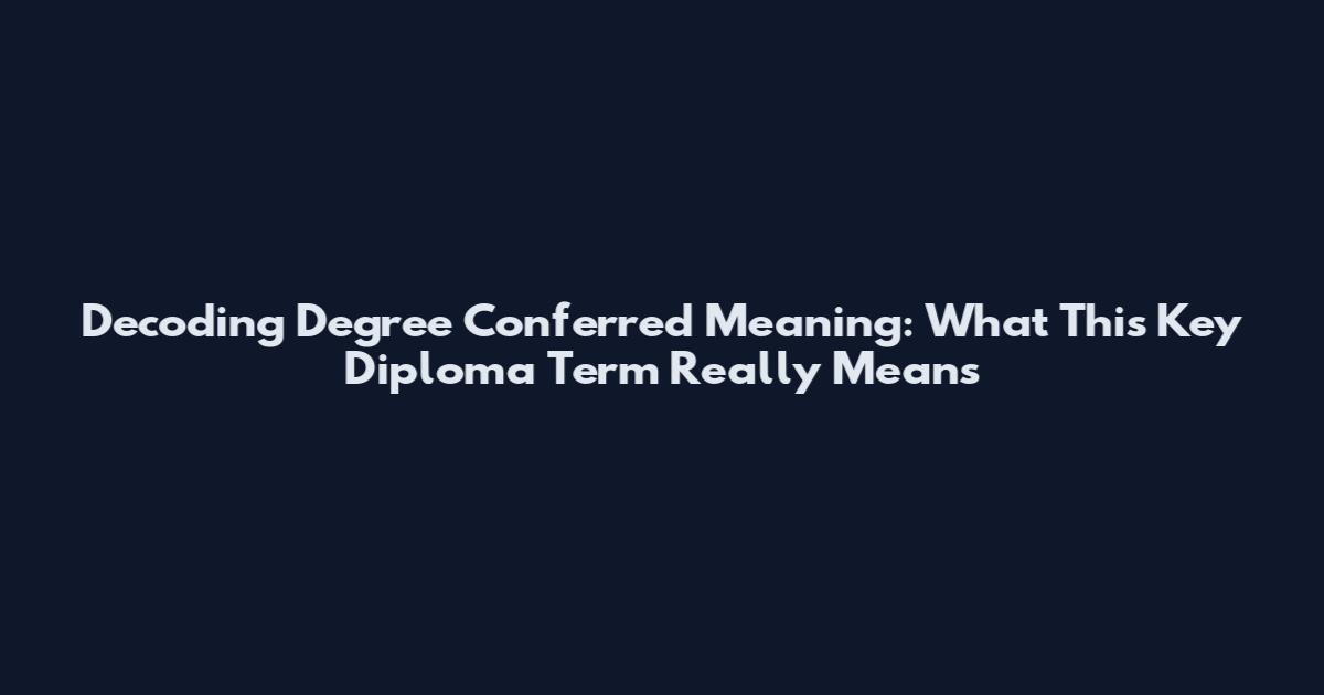 Decoding Degree Conferred Meaning: What This Key Diploma Term Really Means