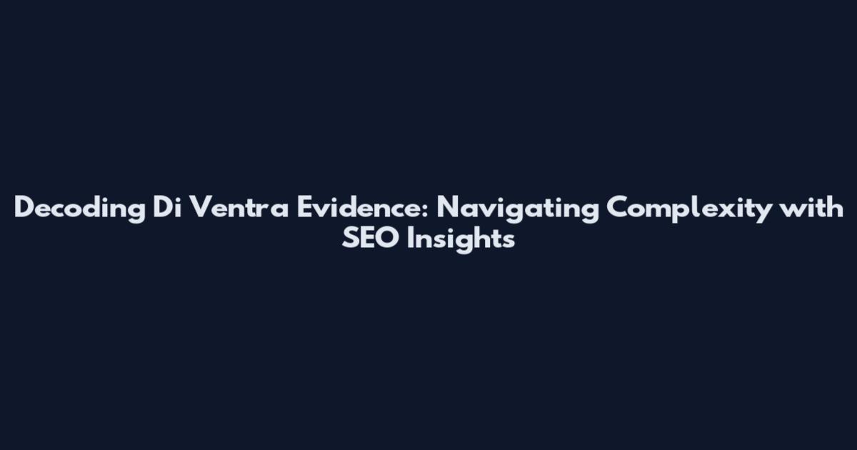 Decoding Di Ventra Evidence: Navigating Complexity with SEO Insights