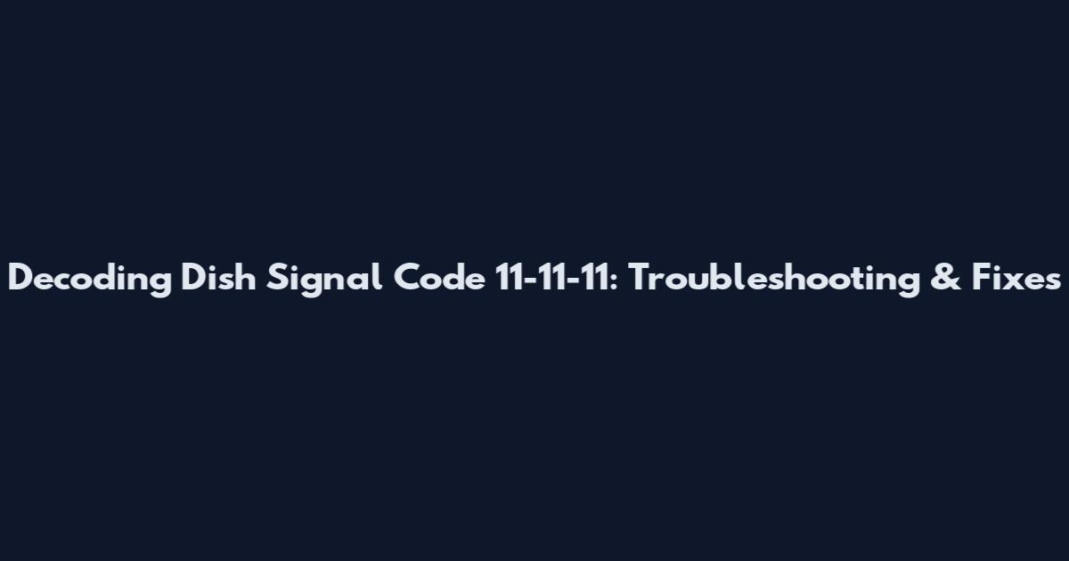 Decoding Dish Signal Code 11-11-11: Troubleshooting & Fixes