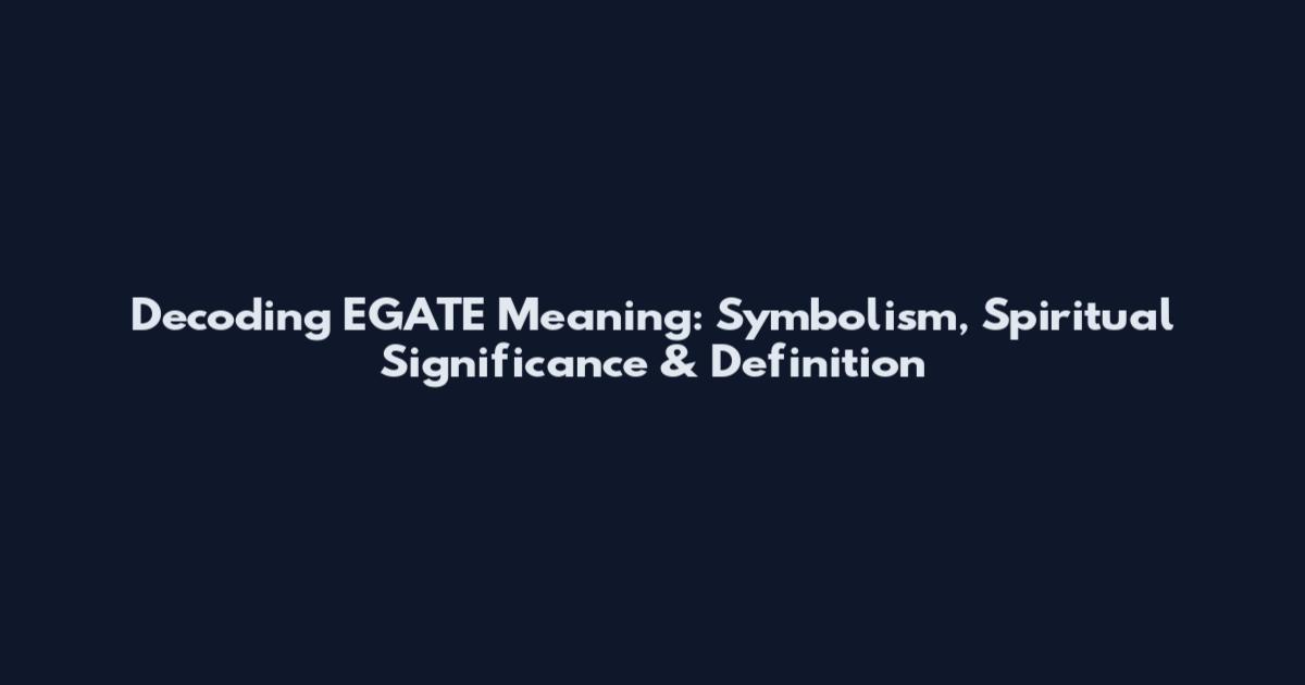 Decoding EGATE Meaning: Symbolism, Spiritual Significance & Definition