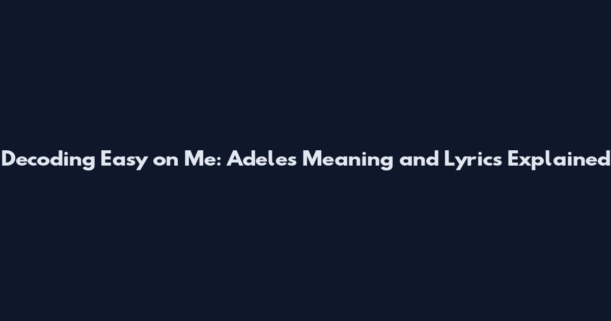 Decoding Easy on Me: Adele's Meaning and Lyrics Explained