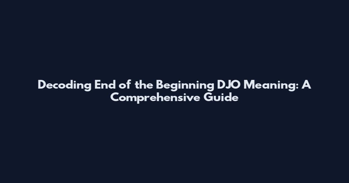 Decoding End of the Beginning DJO Meaning: A Comprehensive Guide