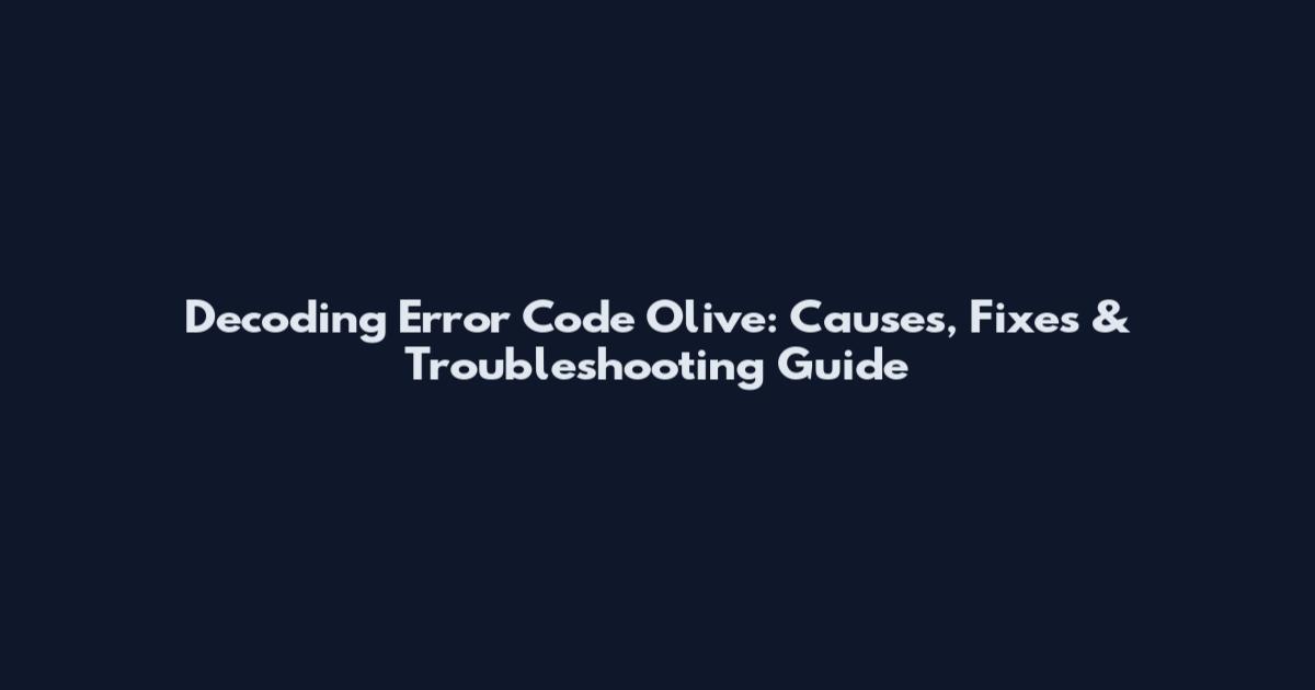 Decoding Error Code Olive: Causes, Fixes & Troubleshooting Guide