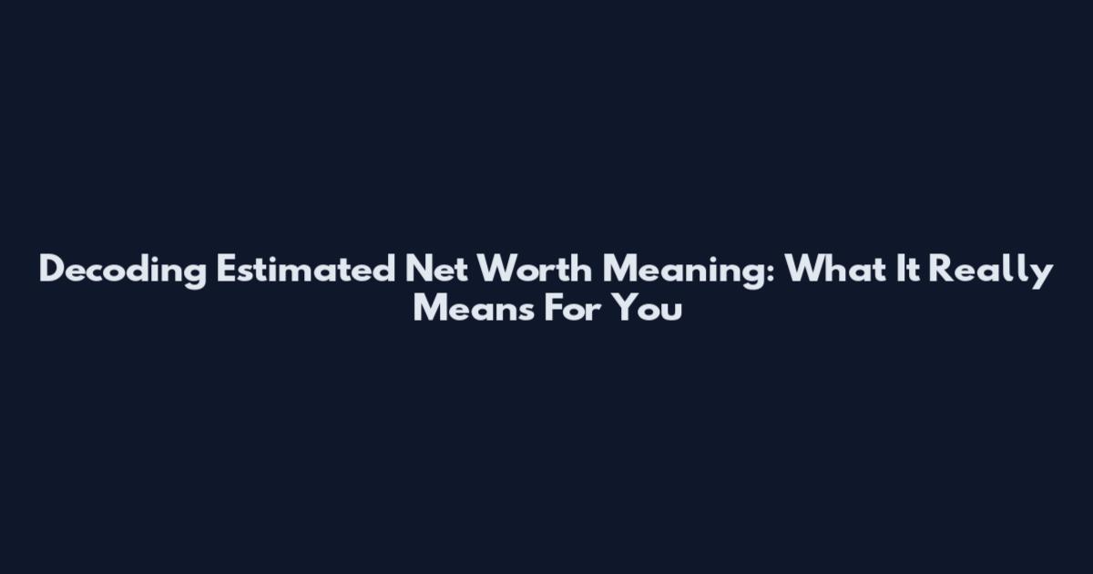 Decoding Estimated Net Worth Meaning: What It Really Means For You