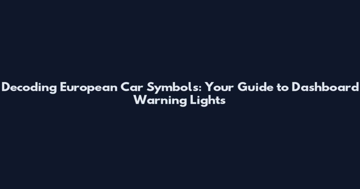 Decoding European Car Symbols: Your Guide to Dashboard Warning Lights