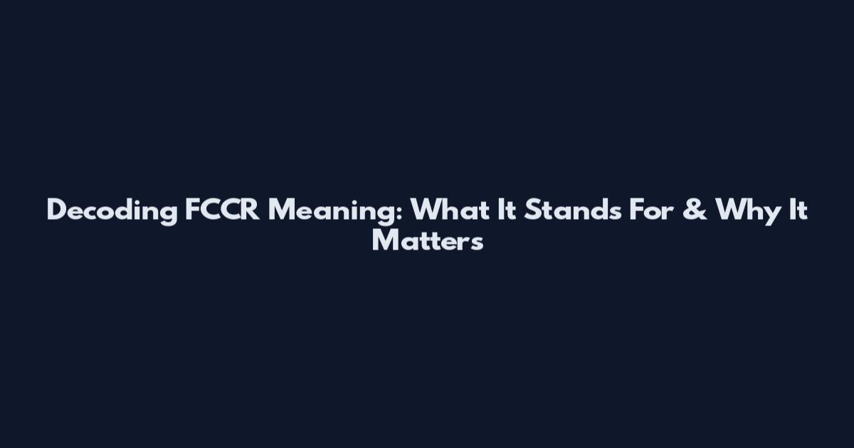 Decoding FCCR Meaning: What It Stands For & Why It Matters