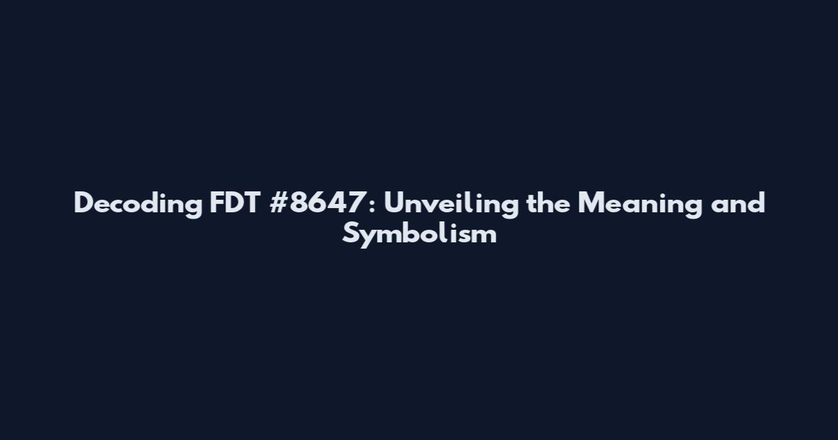 Decoding FDT #8647: Unveiling the Meaning and Symbolism