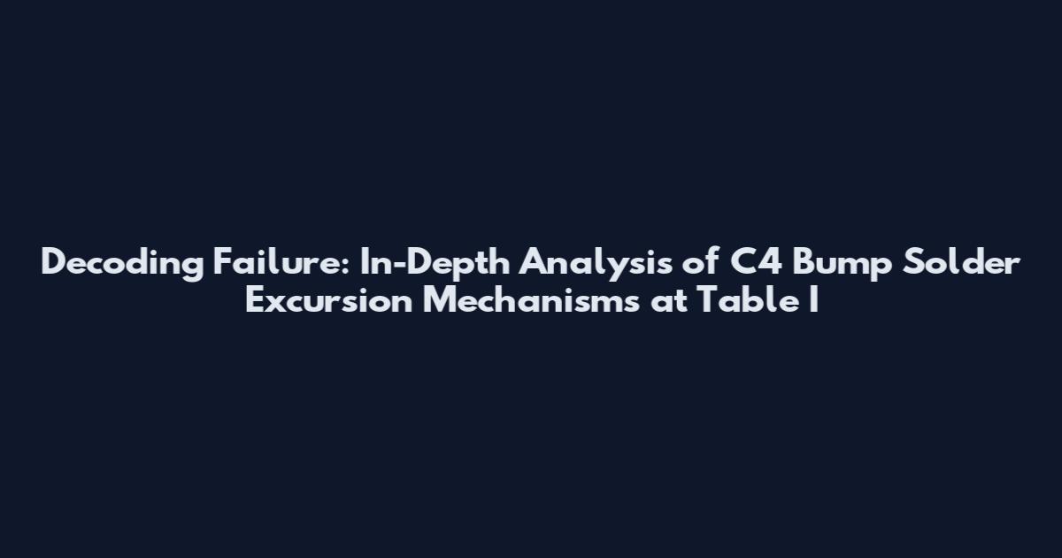 Decoding Failure: In-Depth Analysis of C4 Bump Solder Excursion Mechanisms at Table I