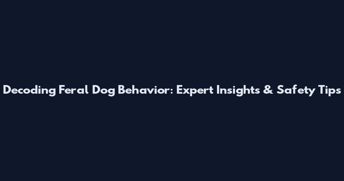 Decoding Feral Dog Behavior: Expert Insights & Safety Tips