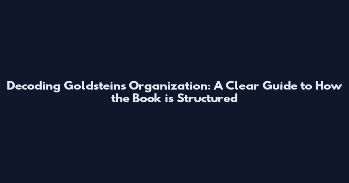 Decoding Goldstein's Organization: A Clear Guide to How the Book is Structured