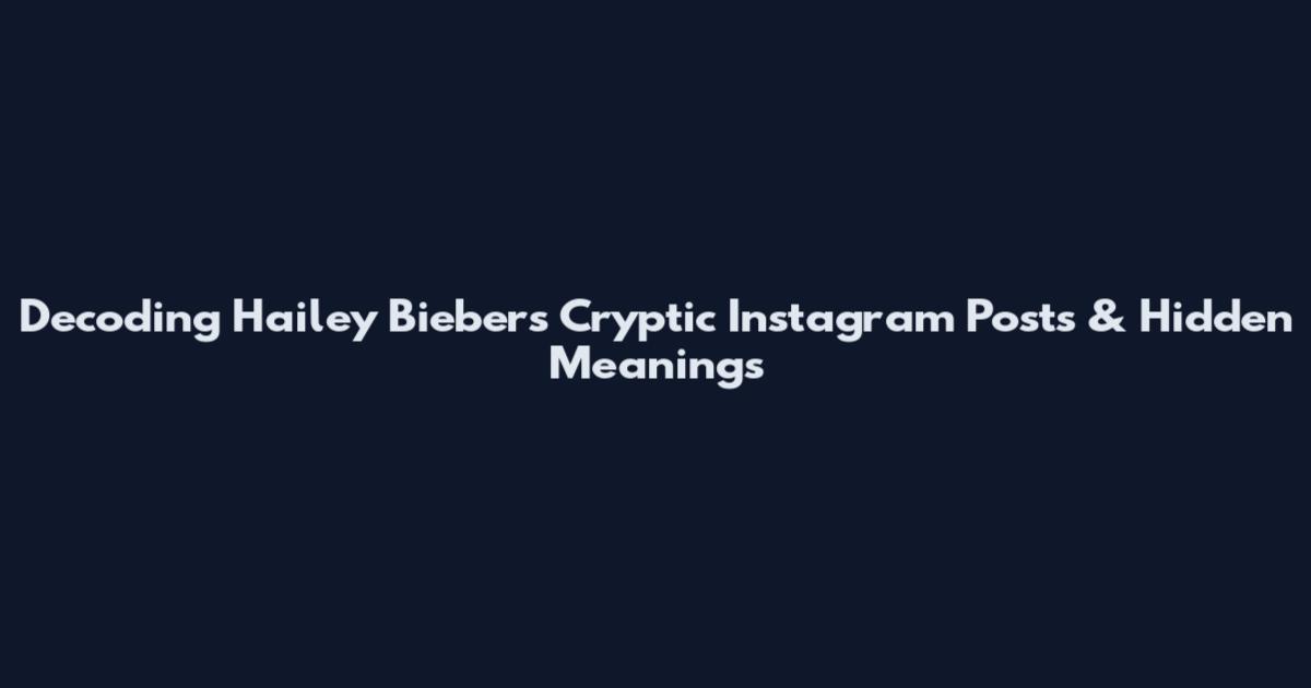 Decoding Hailey Bieber's Cryptic Instagram Posts & Hidden Meanings