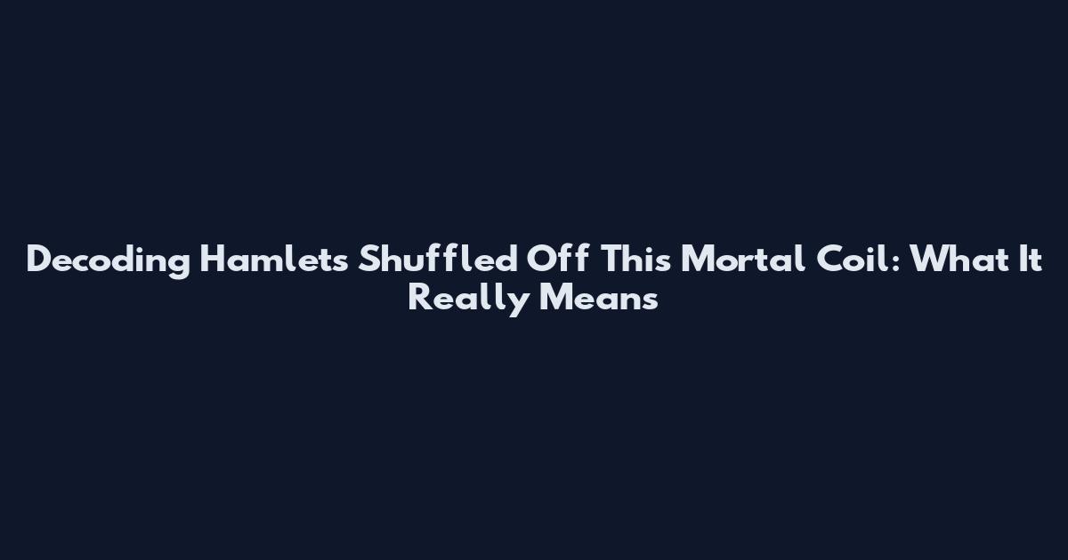 Decoding Hamlet's Shuffled Off This Mortal Coil: What It Really Means