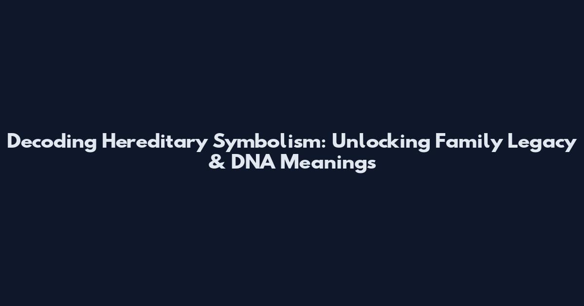 Decoding Hereditary Symbolism: Unlocking Family Legacy & DNA Meanings