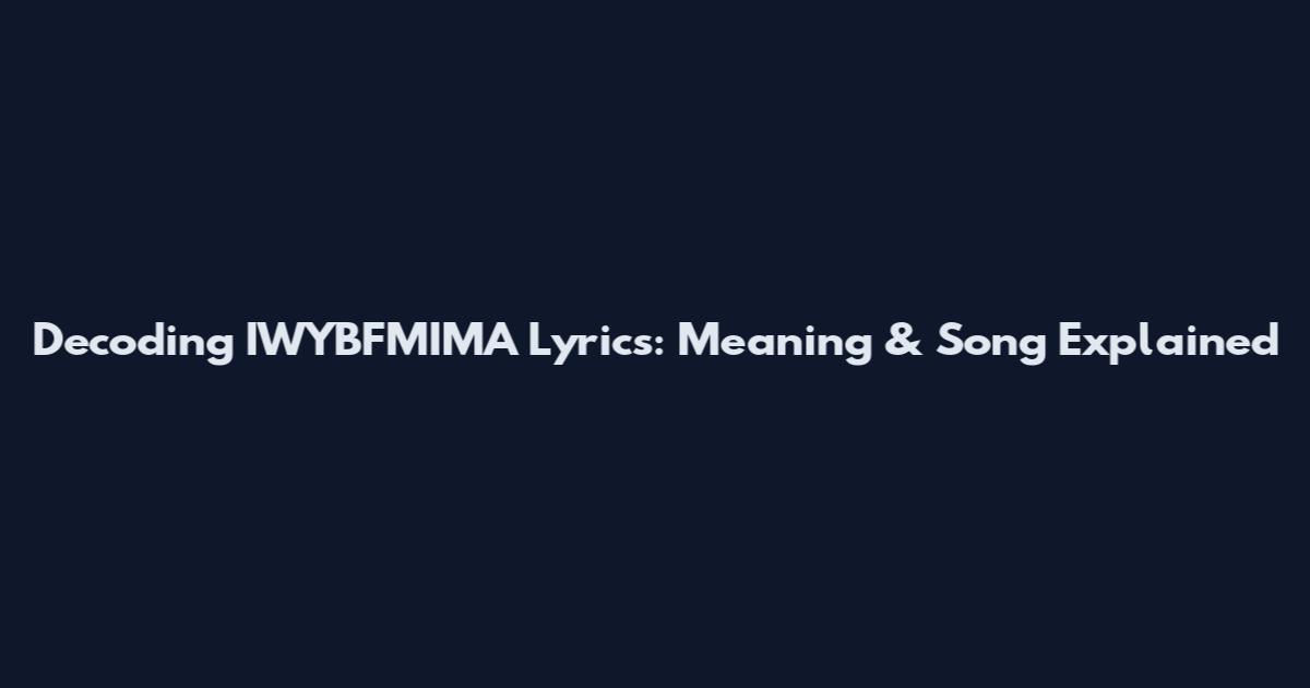Decoding IWYBFMIMA Lyrics: Meaning & Song Explained