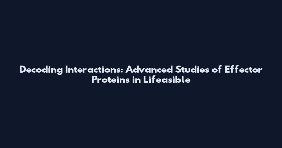 Decoding Interactions: Advanced Studies of Effector Proteins in Lifeasible