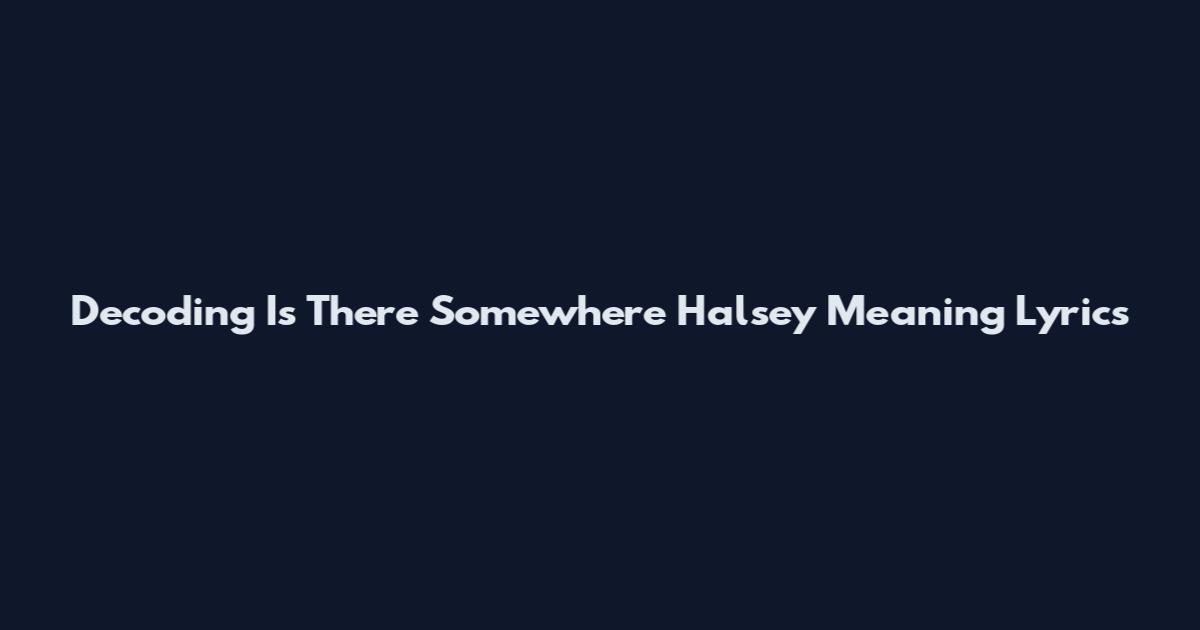 Decoding Is There Somewhere Halsey Meaning Lyrics