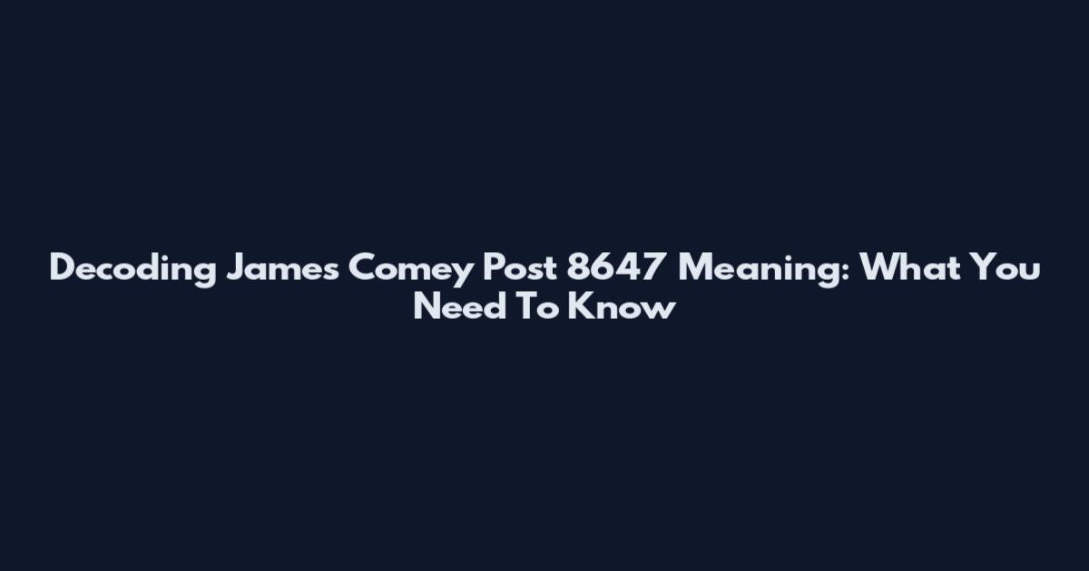 Decoding James Comey Post 8647 Meaning: What You Need To Know