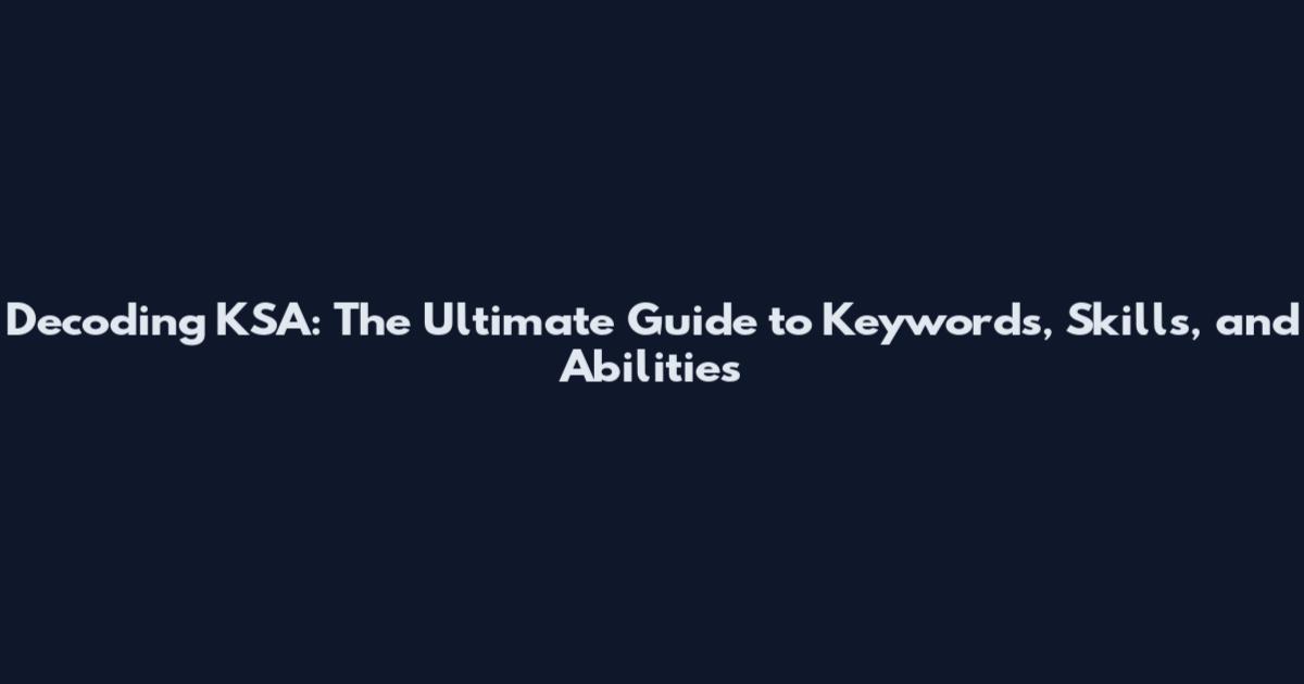 Decoding KSA: The Ultimate Guide to Keywords, Skills, and Abilities