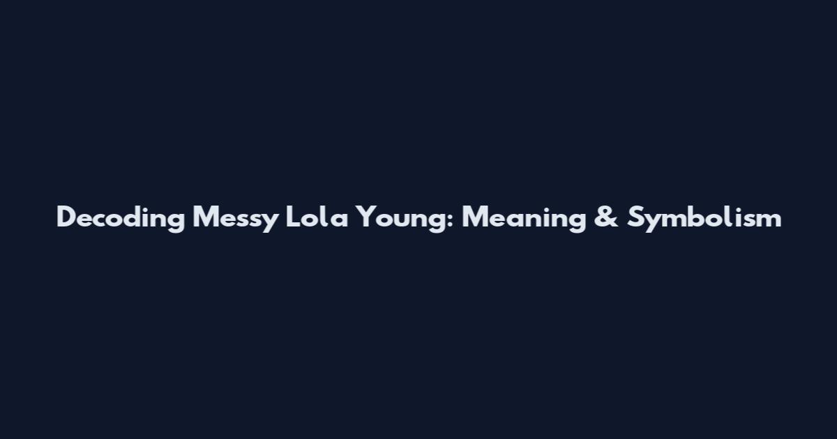 Decoding Messy Lola Young: Meaning & Symbolism