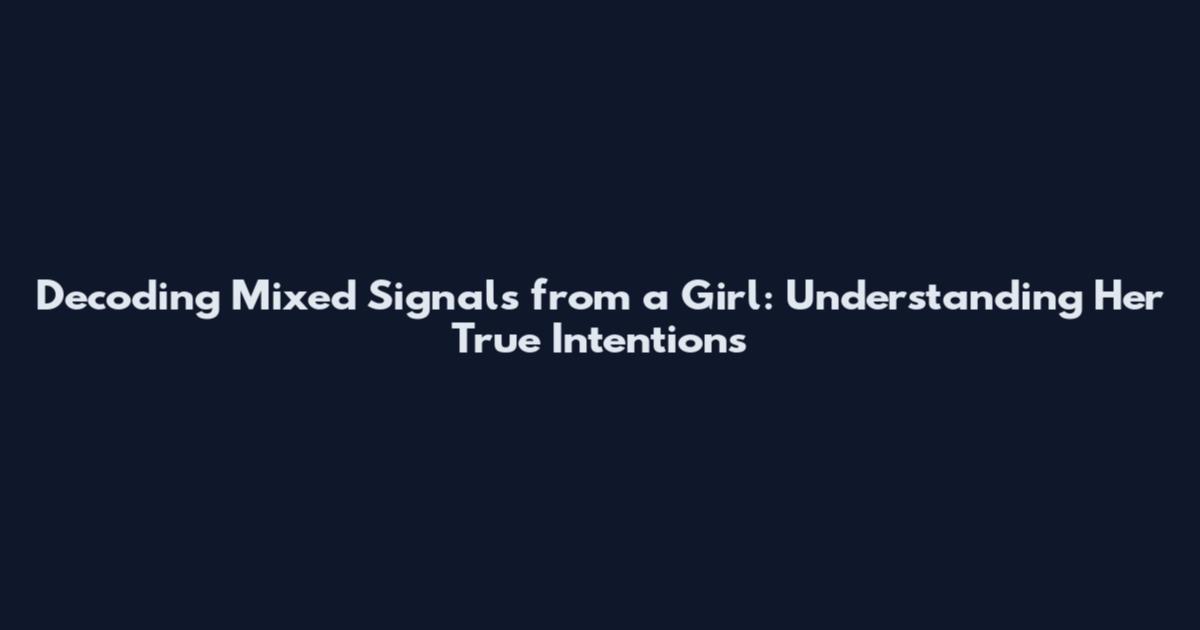 Decoding Mixed Signals from a Girl: Understanding Her True Intentions