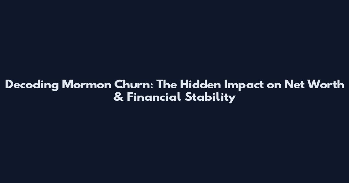 Decoding Mormon Churn: The Hidden Impact on Net Worth & Financial Stability