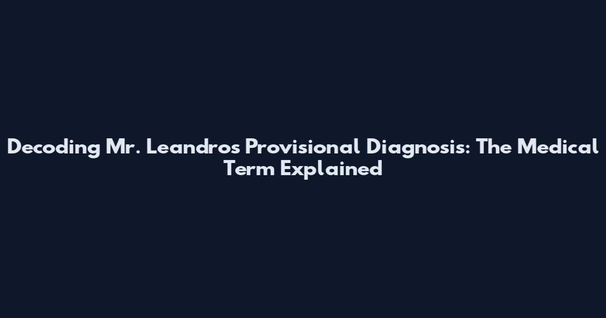 Decoding Mr. Leandro's Provisional Diagnosis: The Medical Term Explained